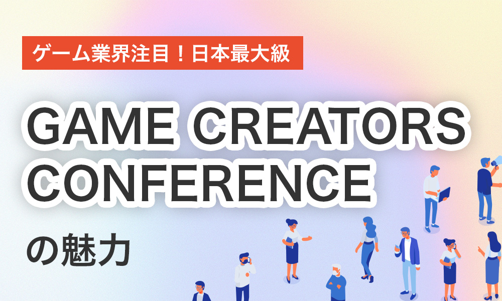 ゲーム業界注目！日本最大級「GAME CREATORS CONFERENCE」の魅力とは！？｜コラム一覧｜Confidence Creator（コンフィデンスクリエイター）