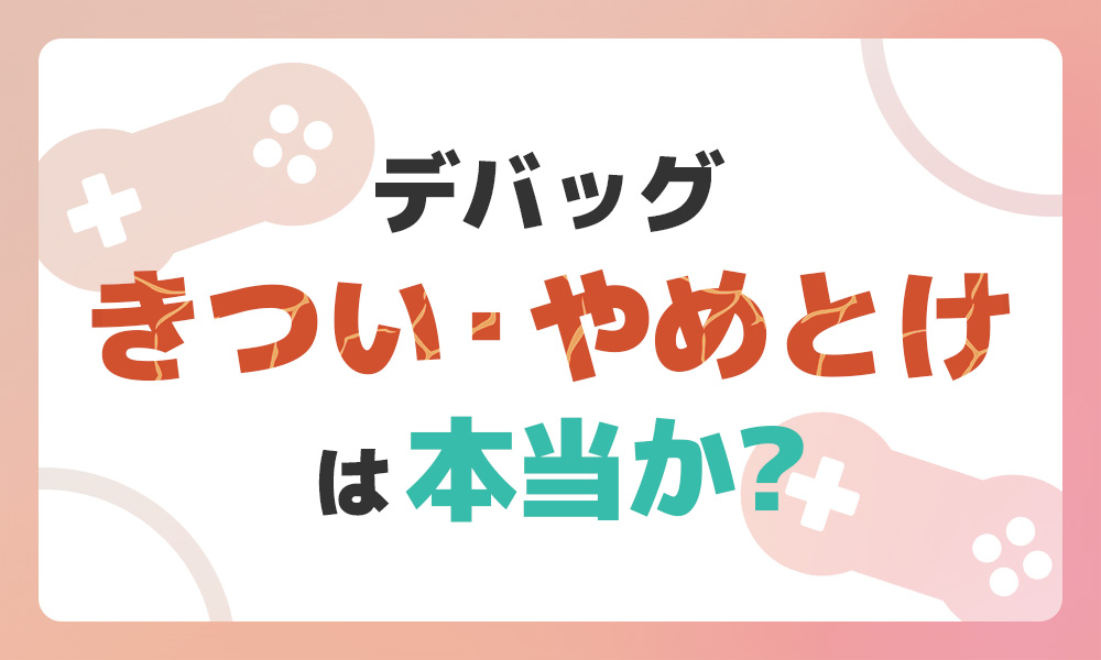 「デバッグはきつい・やめとけ」は本当か？理由を5つ解説！｜コラム一覧｜Confidence Creator（コンフィデンスクリエイター）