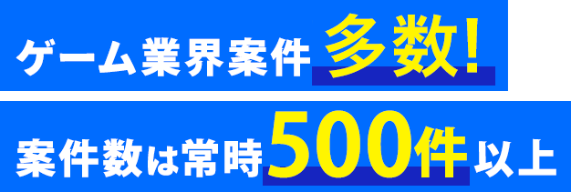 ゲーム業界案件多数 案件数は常時500件以上