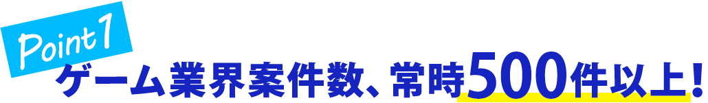 Point1 ゲーム業界案件数、常時500件以上！