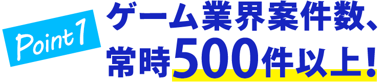 Point1 ゲーム業界案件数、常時500件以上！