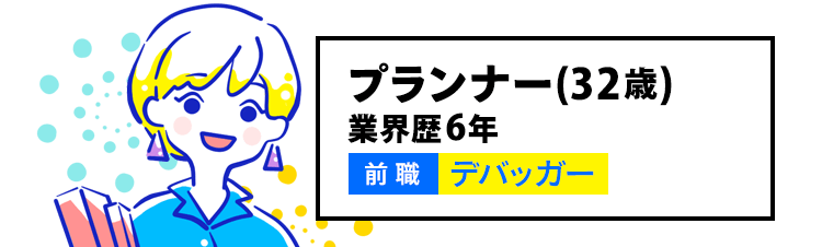 プランナー（32歳）業界歴６年 前職デバッガー