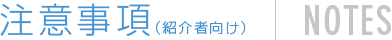 注意事項（紹介者向け） NOTES