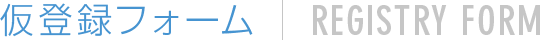 仮登録フォーム | REGISTRY FORM