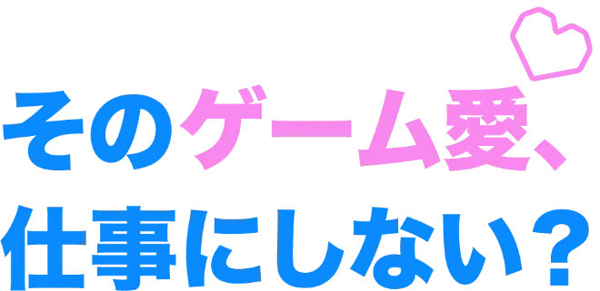 そのゲーム愛、仕事にしない？