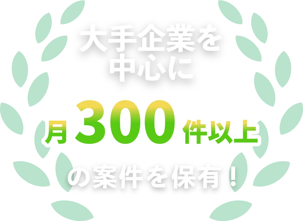 大手企業を中心に月300件以上の案件を保有！