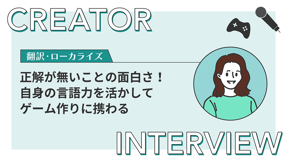 【クリエイターインタビュー】正解が無いことの面白さ！翻訳・ローカライズとして言語力を活かしてゲーム作りに携わる