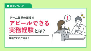 ゲーム業界の面接でアピールできる実務経験とは？職種ごとにご紹介します！【CIW面接】