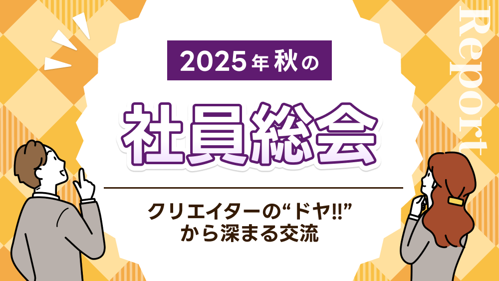 【2025年秋の社員総会レポート】クリエイターのドヤ！から深まる交流
